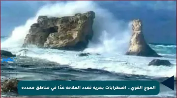 الموج القوي.. اضطرابات بحرية تهدد الملاحة غدًا في مناطق محددة